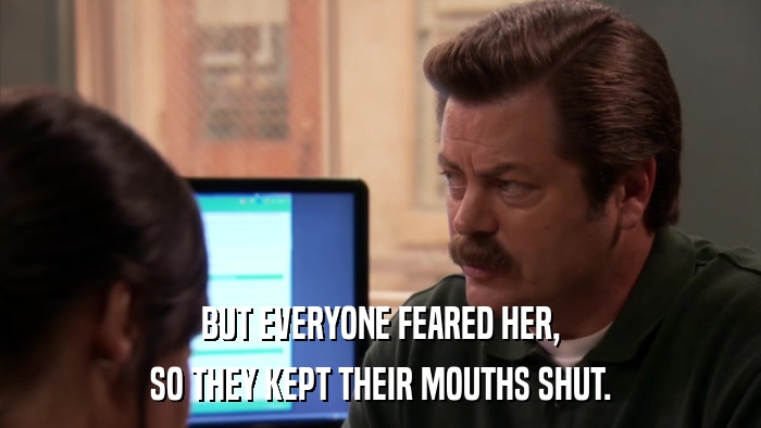 BUT EVERYONE FEARED HER, SO THEY KEPT THEIR MOUTHS SHUT. 