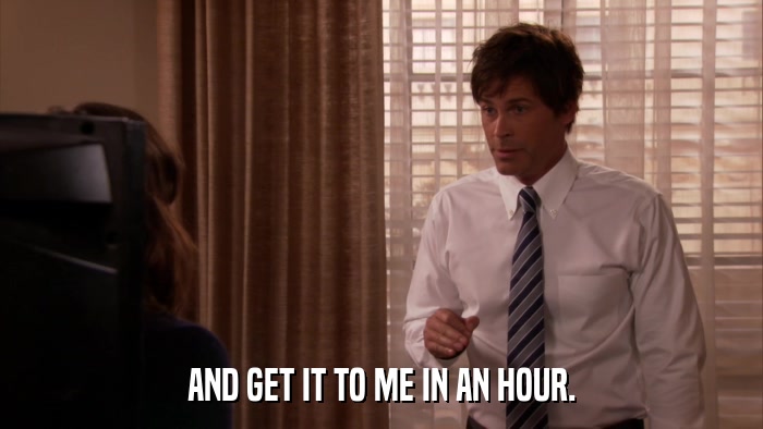 AND GET IT TO ME IN AN HOUR.  