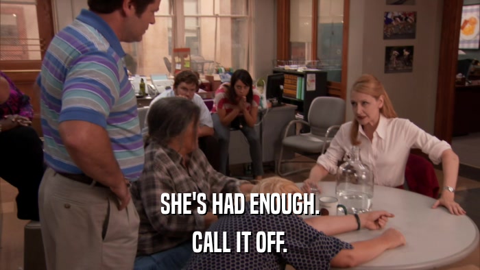 SHE'S HAD ENOUGH. CALL IT OFF. 