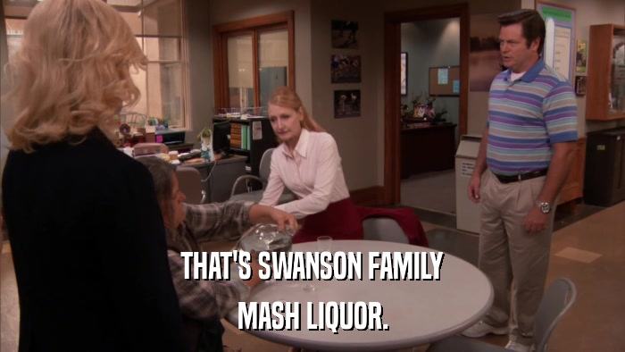 THAT'S SWANSON FAMILY MASH LIQUOR. 