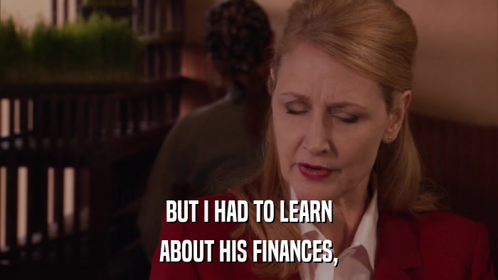 BUT I HAD TO LEARN ABOUT HIS FINANCES, 
