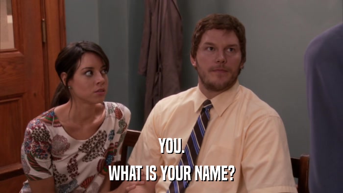 YOU. WHAT IS YOUR NAME? 