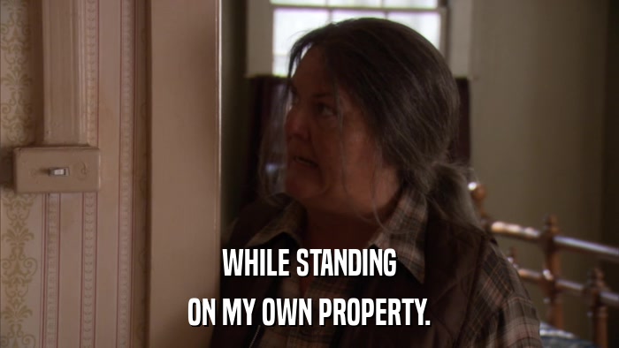 WHILE STANDING ON MY OWN PROPERTY. 
