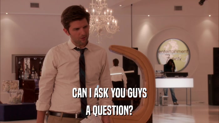 CAN I ASK YOU GUYS A QUESTION? 