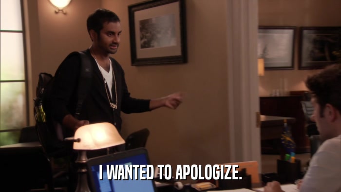 I WANTED TO APOLOGIZE.  