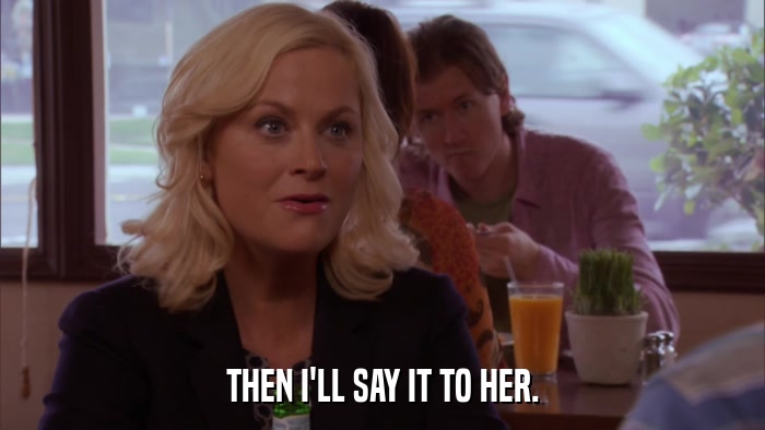 THEN I'LL SAY IT TO HER.  