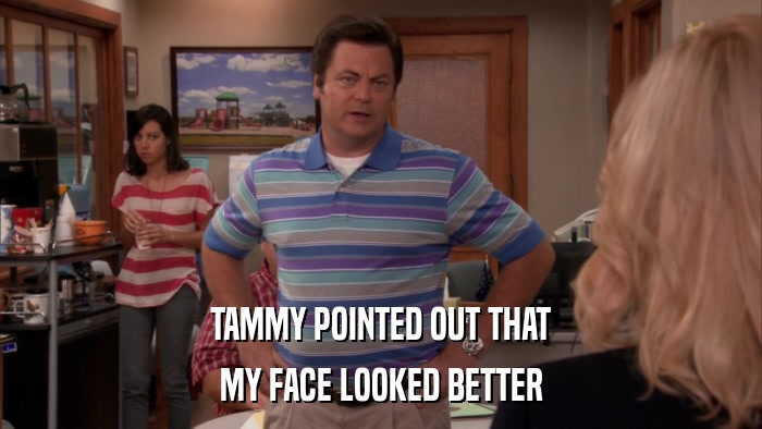 TAMMY POINTED OUT THAT MY FACE LOOKED BETTER 