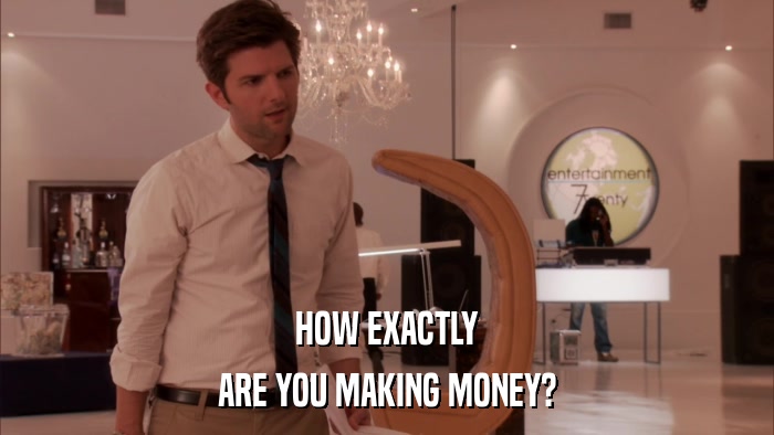 HOW EXACTLY ARE YOU MAKING MONEY? 