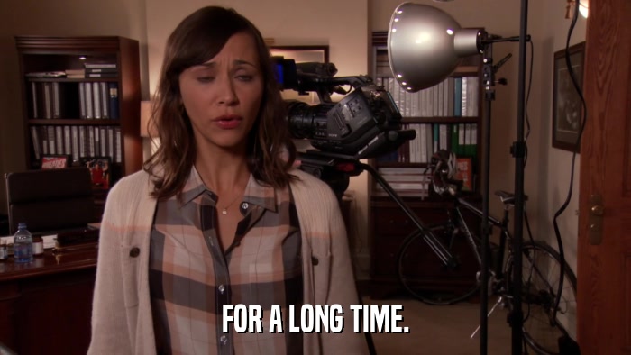 FOR A LONG TIME.  