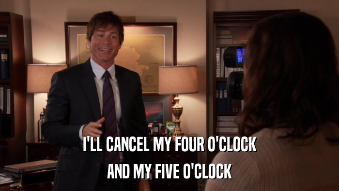 I'LL CANCEL MY FOUR O'CLOCK AND MY FIVE O'CLOCK 