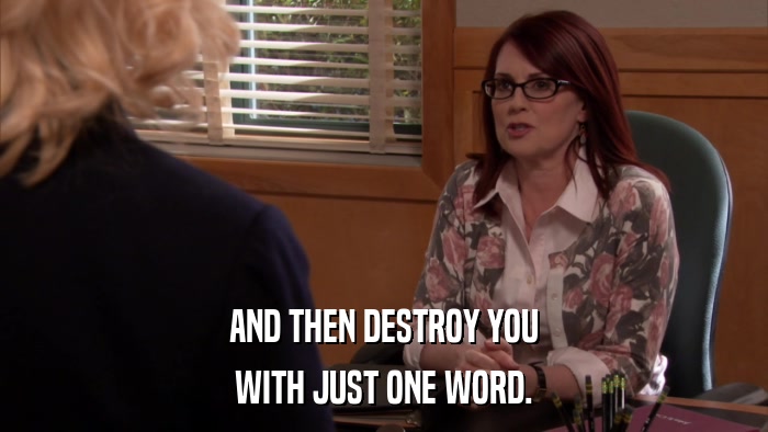 AND THEN DESTROY YOU WITH JUST ONE WORD. 