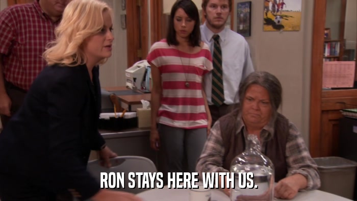 RON STAYS HERE WITH US.  