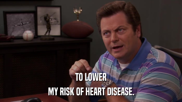 TO LOWER MY RISK OF HEART DISEASE. 