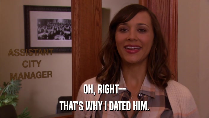OH, RIGHT-- THAT'S WHY I DATED HIM. 
