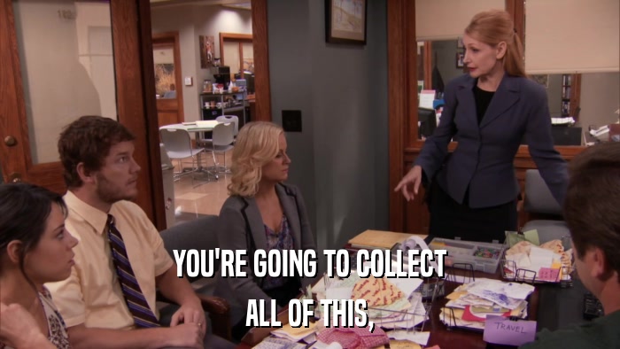 YOU'RE GOING TO COLLECT ALL OF THIS, 