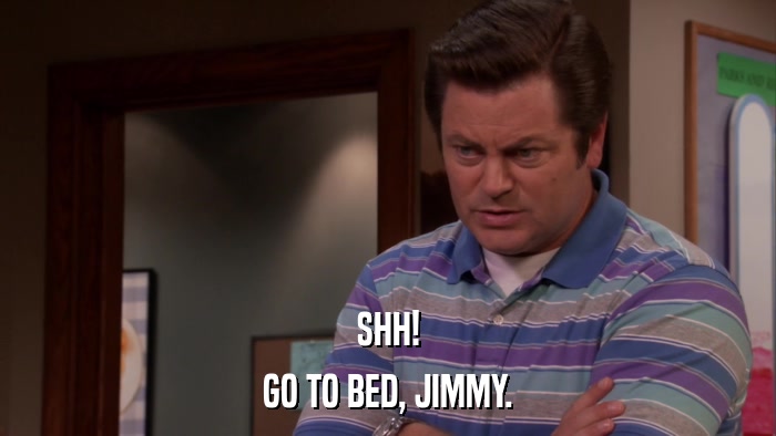 SHH! GO TO BED, JIMMY. 