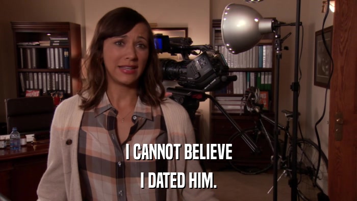 I CANNOT BELIEVE I DATED HIM. 