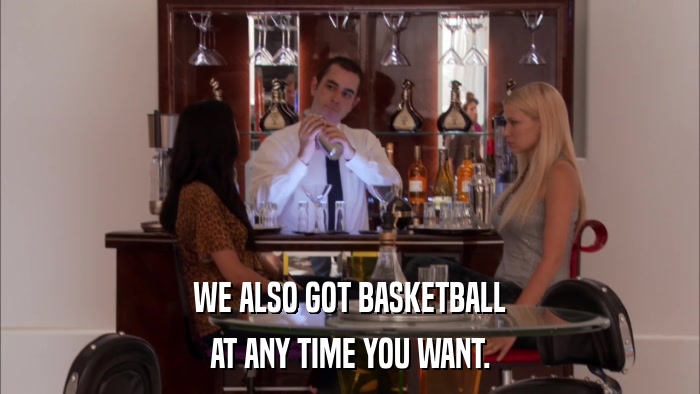 WE ALSO GOT BASKETBALL AT ANY TIME YOU WANT. 