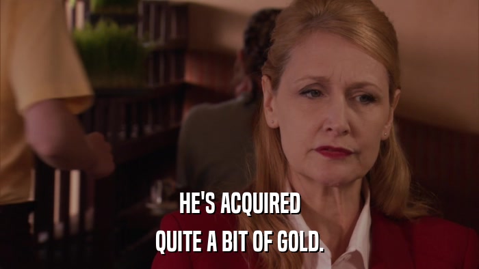 HE'S ACQUIRED QUITE A BIT OF GOLD. 