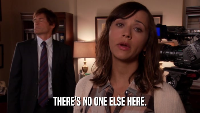 THERE'S NO ONE ELSE HERE.  