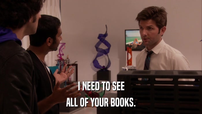 I NEED TO SEE ALL OF YOUR BOOKS. 