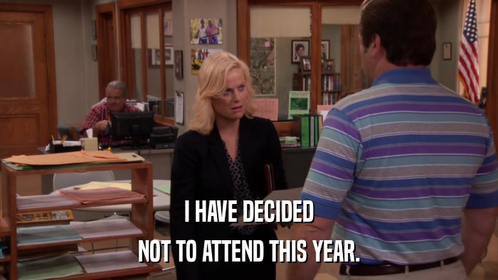 I HAVE DECIDED NOT TO ATTEND THIS YEAR. 
