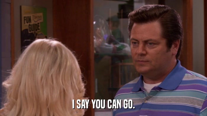 I SAY YOU CAN GO.  