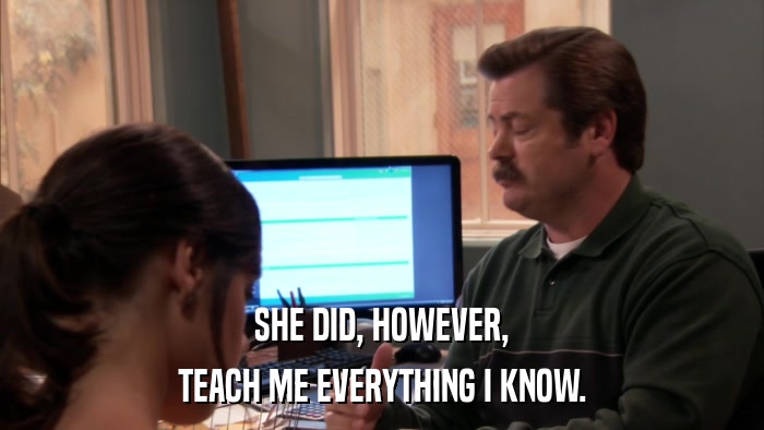 SHE DID, HOWEVER, TEACH ME EVERYTHING I KNOW. 