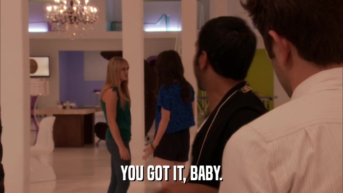 YOU GOT IT, BABY.  