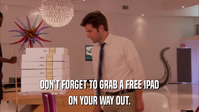 DON'T FORGET TO GRAB A FREE IPAD ON YOUR WAY OUT. 