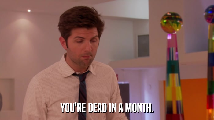 YOU'RE DEAD IN A MONTH.  