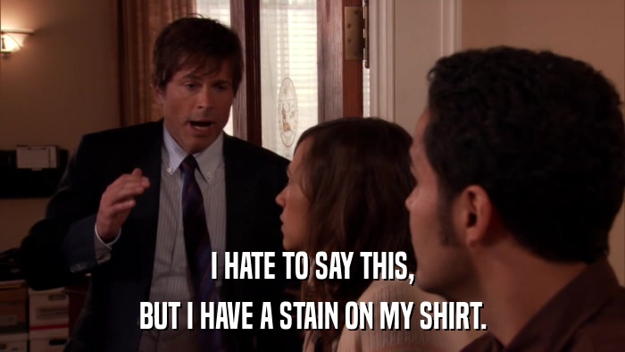 I HATE TO SAY THIS, BUT I HAVE A STAIN ON MY SHIRT. 
