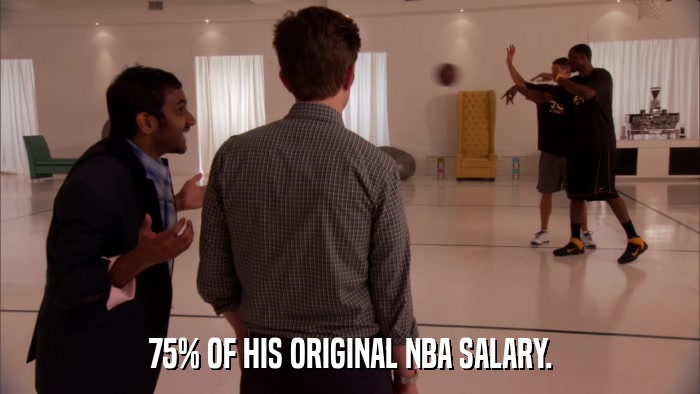 75% OF HIS ORIGINAL NBA SALARY.  