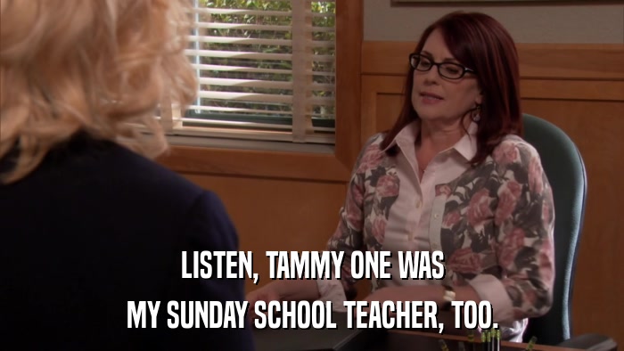 LISTEN, TAMMY ONE WAS MY SUNDAY SCHOOL TEACHER, TOO. 