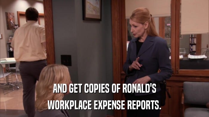 AND GET COPIES OF RONALD'S WORKPLACE EXPENSE REPORTS. 