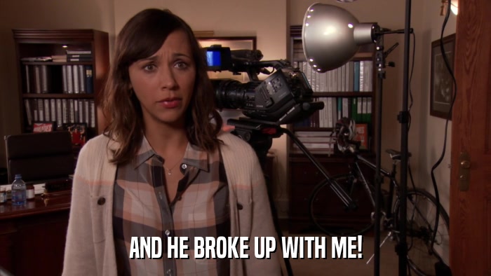 AND HE BROKE UP WITH ME!  