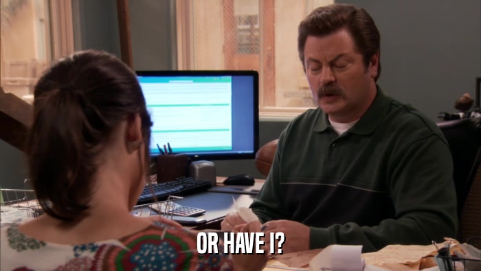 OR HAVE I?  