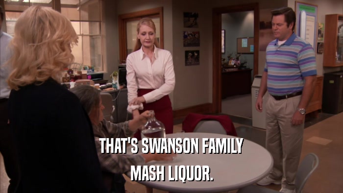 THAT'S SWANSON FAMILY MASH LIQUOR. 