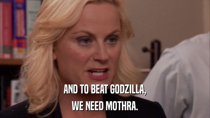 AND TO BEAT GODZILLA, WE NEED MOTHRA. 