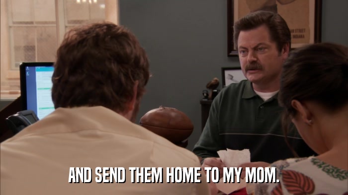 AND SEND THEM HOME TO MY MOM.  