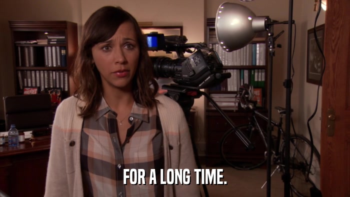 FOR A LONG TIME.  