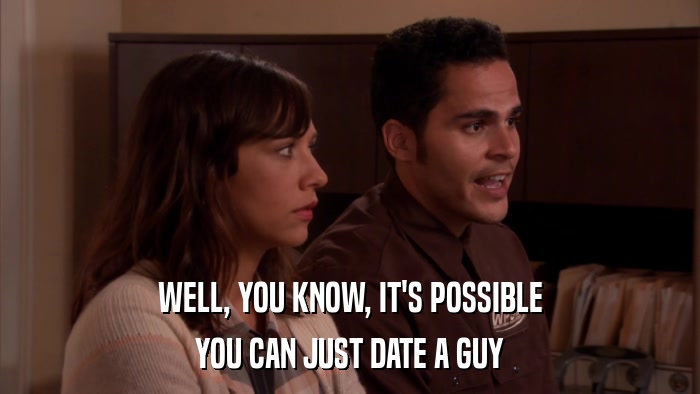 WELL, YOU KNOW, IT'S POSSIBLE YOU CAN JUST DATE A GUY 