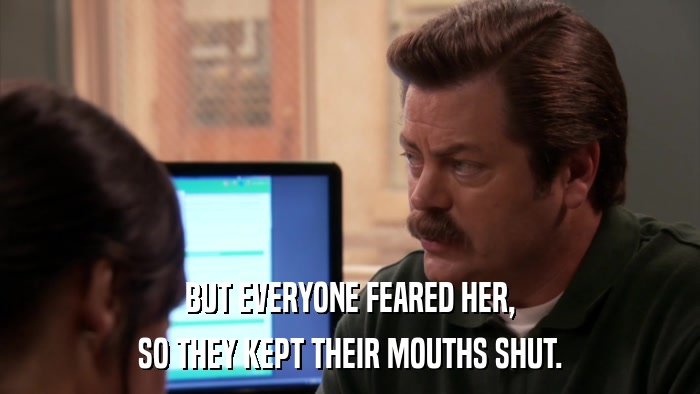 BUT EVERYONE FEARED HER, SO THEY KEPT THEIR MOUTHS SHUT. 