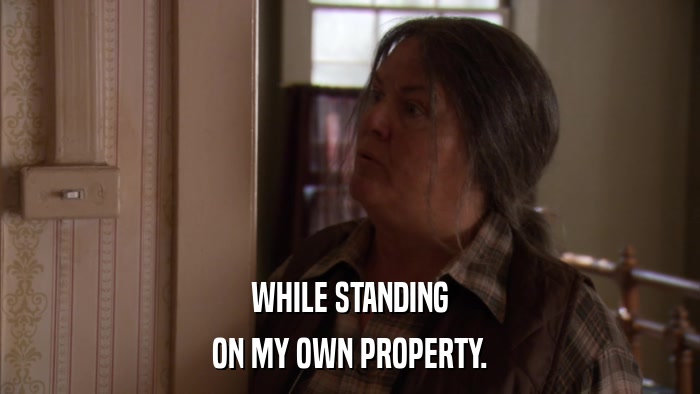 WHILE STANDING ON MY OWN PROPERTY. 