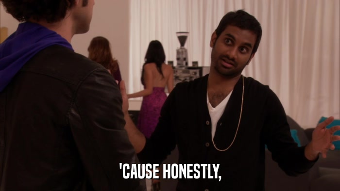 'CAUSE HONESTLY,  