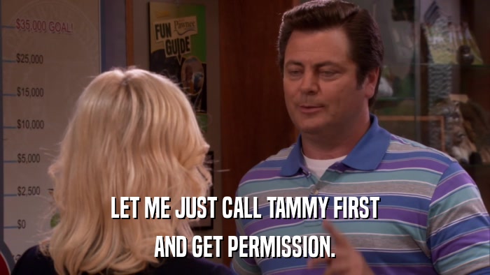 LET ME JUST CALL TAMMY FIRST AND GET PERMISSION. 
