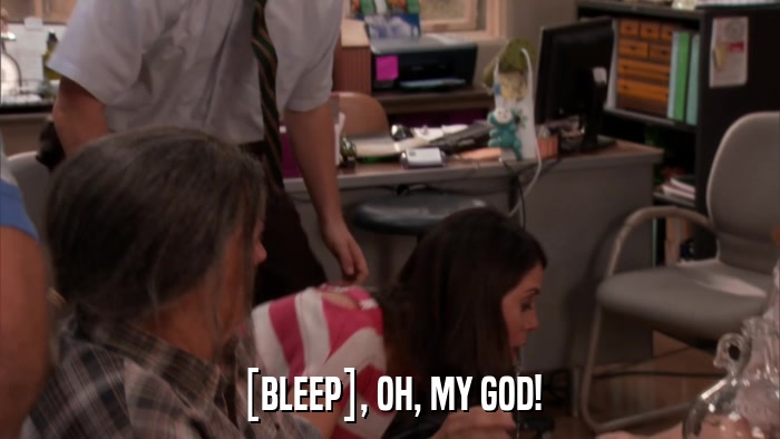 [BLEEP], OH, MY GOD!  
