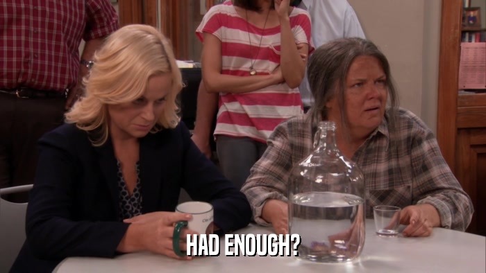 HAD ENOUGH?  