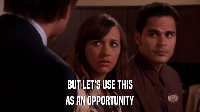 BUT LET'S USE THIS AS AN OPPORTUNITY 