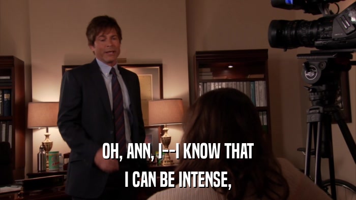 OH, ANN, I--I KNOW THAT I CAN BE INTENSE, 